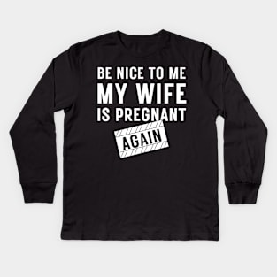 Be nice to me my wife is pregnant again Kids Long Sleeve T-Shirt